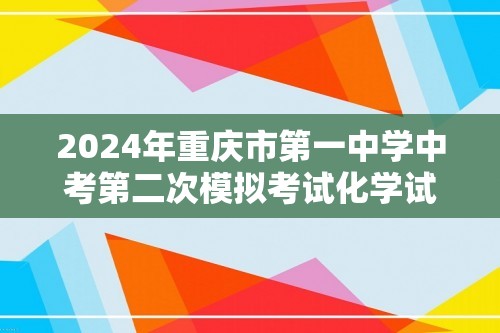 2024年重庆市第一中学中考第二次模拟考试化学试题（学生版+教师版）