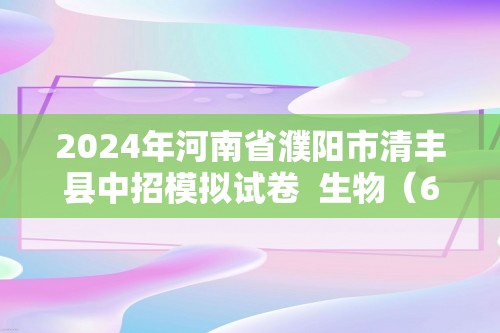 2024年河南省濮阳市清丰县中招模拟试卷  生物（6）（答案）