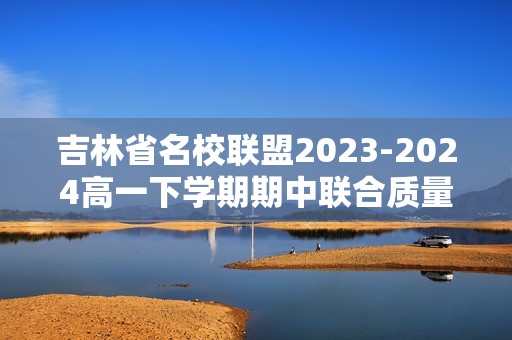 吉林省名校联盟2023-2024高一下学期期中联合质量检测化学试题（答案）