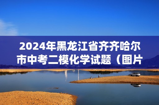 2024年黑龙江省齐齐哈尔市中考二模化学试题（图片版无答案)