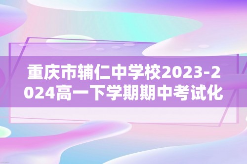 重庆市辅仁中学校2023-2024高一下学期期中考试化学试题（原卷版+解析版）