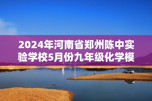 2024年河南省郑州陈中实验学校5月份九年级化学模拟试卷（原卷版+解析版）