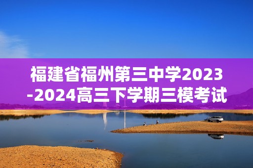 福建省福州第三中学2023-2024高三下学期三模考试化学试题（原卷版+解析版）