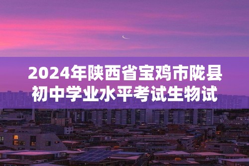 2024年陕西省宝鸡市陇县初中学业水平考试生物试卷（答案）