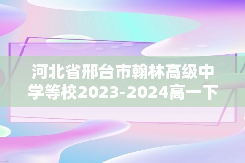 河北省邢台市翰林高级中学等校2023-2024高一下学期期中考试化学试题（答案）