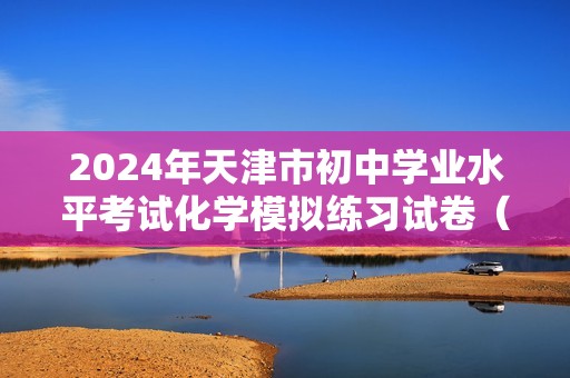 2024年天津市初中学业水平考试化学模拟练习试卷（原卷版+解析版）