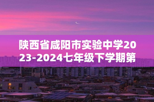 陕西省咸阳市实验中学2023-2024七年级下学期第二次月考生物试题（原卷版+解析版）