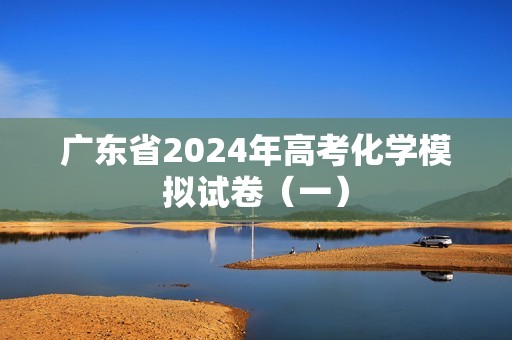 广东省2024年高考化学模拟试卷（一）