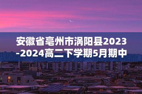 安徽省亳州市涡阳县2023-2024高二下学期5月期中考试化学试题（答案）