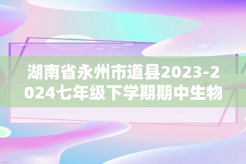 湖南省永州市道县2023-2024七年级下学期期中生物试题（原卷版+解析版）