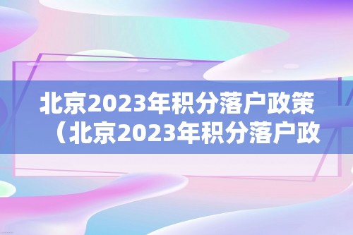 北京2023年积分落户政策（北京2023年积分落户政策是什么）