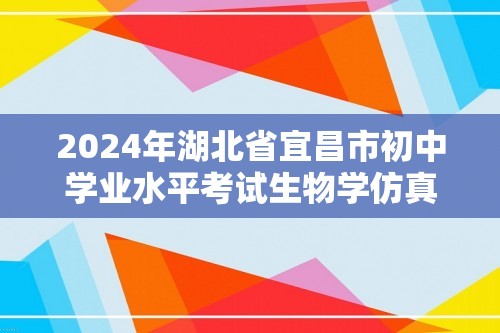 2024年湖北省宜昌市初中学业水平考试生物学仿真模拟卷（一）