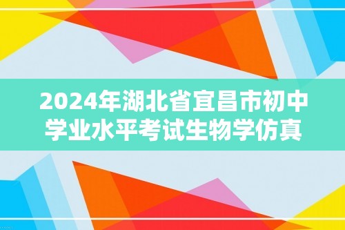2024年湖北省宜昌市初中学业水平考试生物学仿真模拟卷（二）