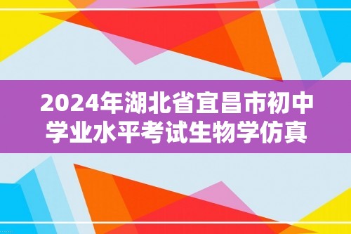 2024年湖北省宜昌市初中学业水平考试生物学仿真模拟卷（三）