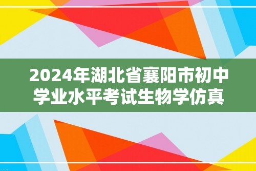 2024年湖北省襄阳市初中学业水平考试生物学仿真模拟卷
