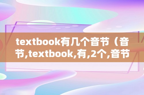 textbook有几个音节（音节,textbook,有,2个,音节,。,从,）