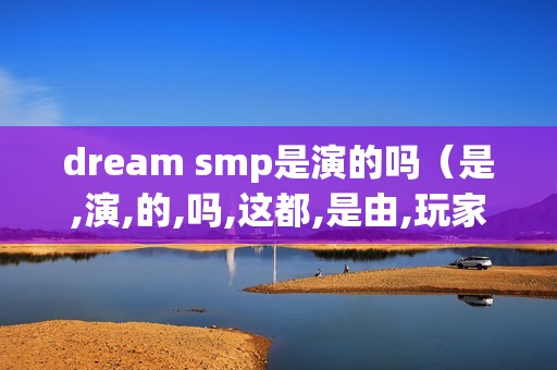 dream smp是演的吗（是,演,的,吗,这都,是由,玩家,进行,）