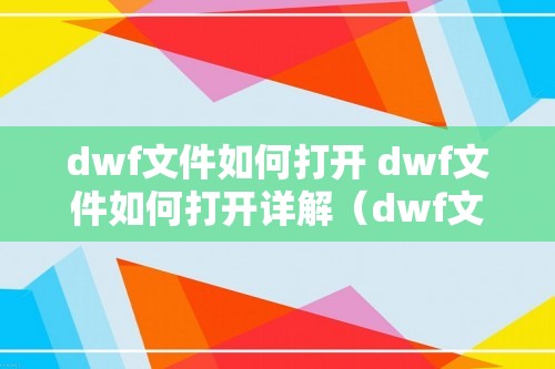 dwf文件如何打开 dwf文件如何打开详解（dwf文件如何打开详解）