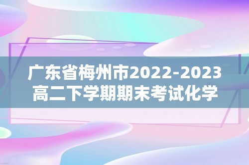 广东省梅州市2022-2023高二下学期期末考试化学试题（原卷版+解析版）