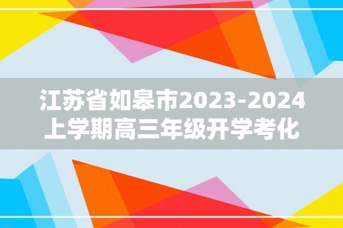 江苏省如皋市2023-2024上学期高三年级开学考化学试题（无答案）