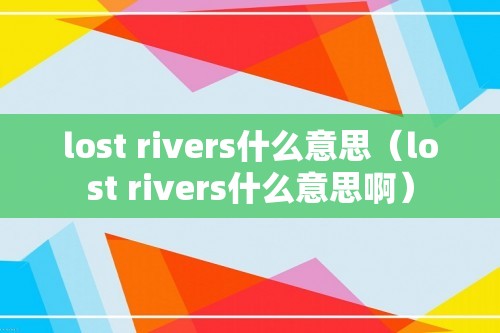 lost rivers什么意思（lost rivers什么意思啊）