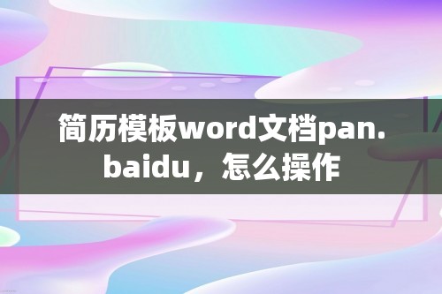 简历模板word文档pan.baidu，怎么操作