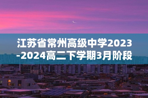江苏省常州高级中学2023-2024高二下学期3月阶段考试 化学（解析版）