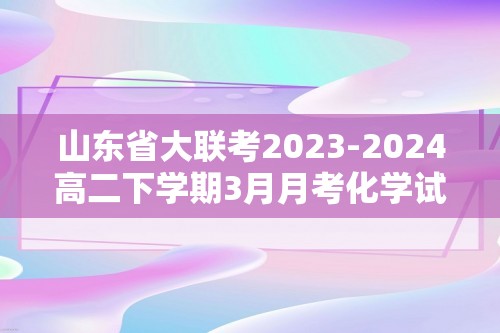 山东省大联考2023-2024高二下学期3月月考化学试题（图片版无答案）