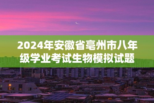 2024年安徽省亳州市八年级学业考试生物模拟试题（3月份）（无答案）