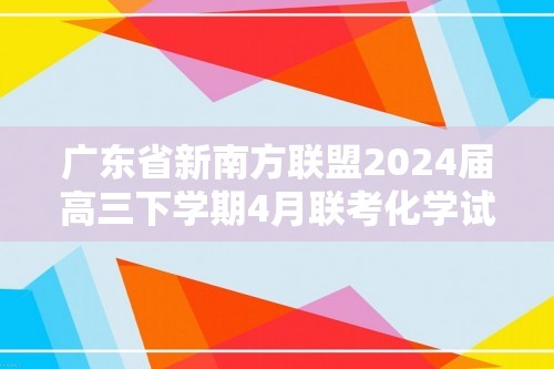 广东省新南方联盟2024届高三下学期4月联考化学试题（原卷版+解析版）