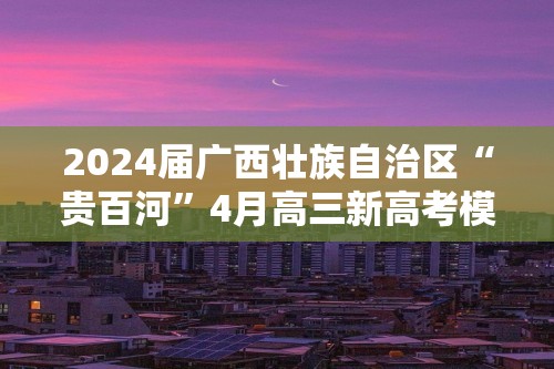 2024届广西壮族自治区“贵百河”4月高三新高考模拟（二模）生物学试题（答案）