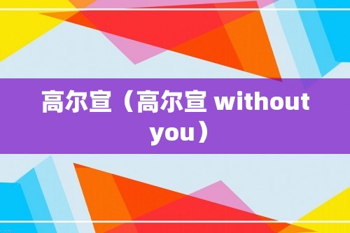 高尔宣（高尔宣 without you）