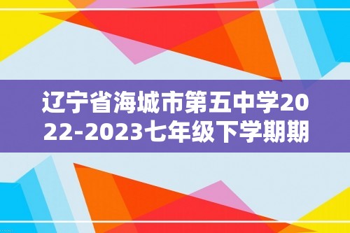 辽宁省海城市第五中学2022-2023七年级下学期期中考试生物试卷（图片版无答案）