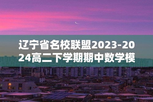 辽宁省名校联盟2023-2024高二下学期期中数学模拟卷C（数列、导数）（含解析）