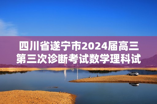 四川省遂宁市2024届高三第三次诊断考试数学理科试题（含答案）