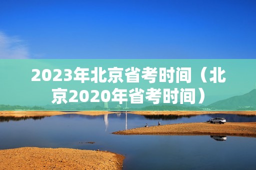 2023年北京省考时间（北京2020年省考时间）