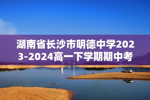湖南省长沙市明德中学2023-2024高一下学期期中考试数学试卷（含解析）