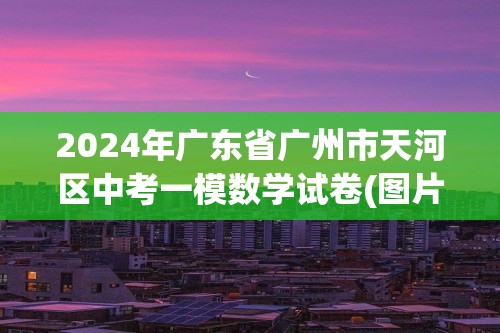 2024年广东省广州市天河区中考一模数学试卷(图片版含答案解析)