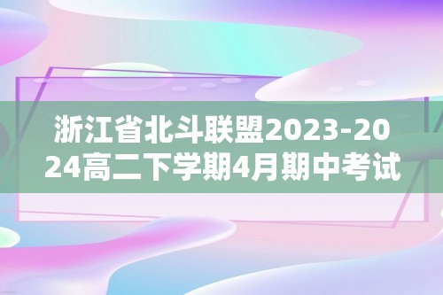 浙江省北斗联盟2023-2024高二下学期4月期中考试化学试题（答案）