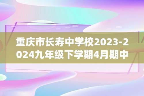 重庆市长寿中学校2023-2024九年级下学期4月期中考试化学试题(图片版 无答案)
