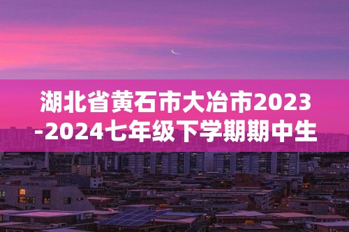 湖北省黄石市大冶市2023-2024七年级下学期期中生物试题（原卷版+解析版）