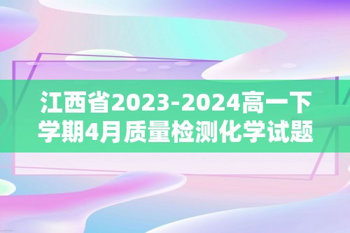 江西省2023-2024高一下学期4月质量检测化学试题（答案）