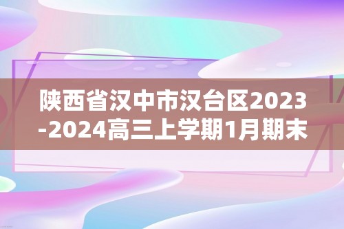陕西省汉中市汉台区2023-2024高三上学期1月期末化学试题
