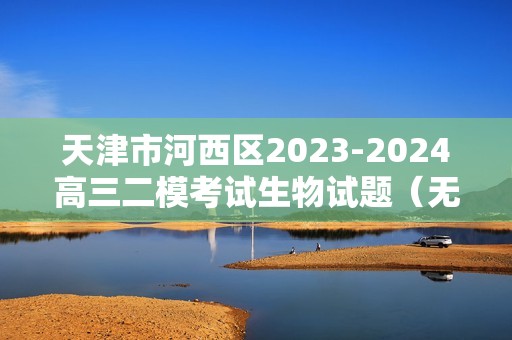 天津市河西区2023-2024高三二模考试生物试题（无答案）