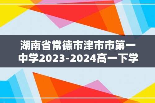 湖南省常德市津市市第一中学2023-2024高一下学期4月月考数学试题（原卷版+解析版）
