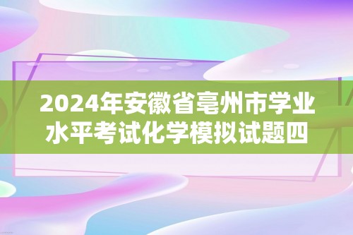 2024年安徽省亳州市学业水平考试化学模拟试题四（无答案）