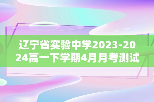 辽宁省实验中学2023-2024高一下学期4月月考测试化学试卷（原卷版+解析版）