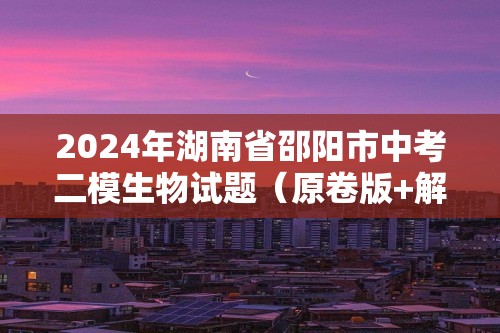 2024年湖南省邵阳市中考二模生物试题（原卷版+解析版）