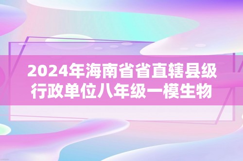 2024年海南省省直辖县级行政单位八年级一模生物试题（答案）