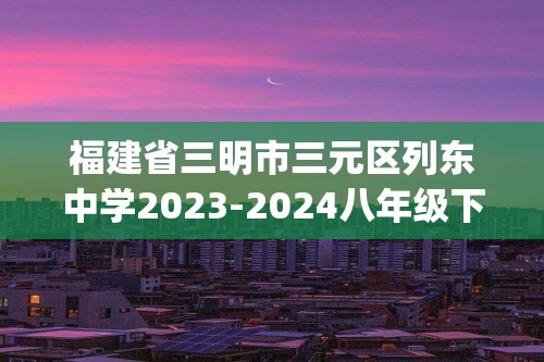 福建省三明市三元区列东中学2023-2024八年级下学期期中数学试题(含答案)